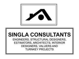 SINGLA CONSULTANTS
ENGINEERS, STRUCTURAL DESIGNERS,
ESTIMATORS, ARCHITECTS, INTERIOR
DESIGNERS, VALUERS AND
TURNKEY PROJECTS
 