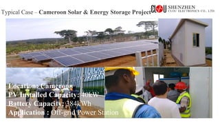 www.szclou.com
Typical Case – Cameroon Solar & Energy Storage Project
Location: Hawaii, USA
PV Installed Capacity：240kWp
Battery Capacity：100kW/750kWh
Application : on-grid
Location: Cameroon
PV Installed Capacity: 40kW
Battery Capacity: 384kWh
Application : Off-grid Power Station
 
