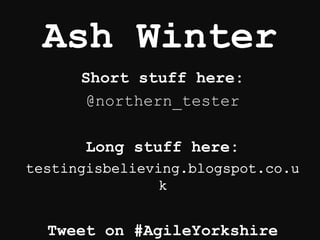Ash Winter
Short stuff here:
@northern_tester
Long stuff here:
Tweet on #AgileYorkshire
 