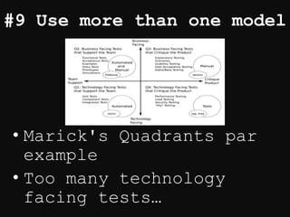 #9 Use more than one model
• Marick's Quadrants par
example
• Too many technology
facing tests…
 