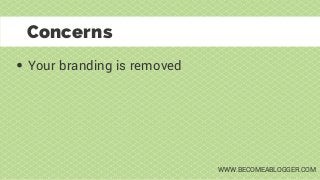 Your branding is removed
Concerns
WWW.BECOMEABLOGGER.COM
 