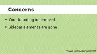Your branding is removed
Concerns
Sidebar elements are gone
WWW.BECOMEABLOGGER.COM
 