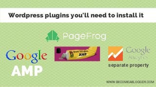 Wordpress plugins you'll need to install it
separate property
AMP WWW.BECOMEABLOGGER.COM
 