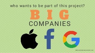 B I G
COMPANIES
who wants to be part of this project?
WWW.BECOMEABLOGGER.COM
 