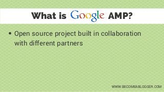Open source project built in collaboration
with different partners
What is AMP?
WWW.BECOMEABLOGGER.COM
 