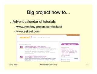 Big project how to...
 ●   Advent calendar of tutorials
      –   www.symfony-project.com/askeet
      –   www.askeet.com




Mar 2, 2006                Atlanta PHP User Group   17
 