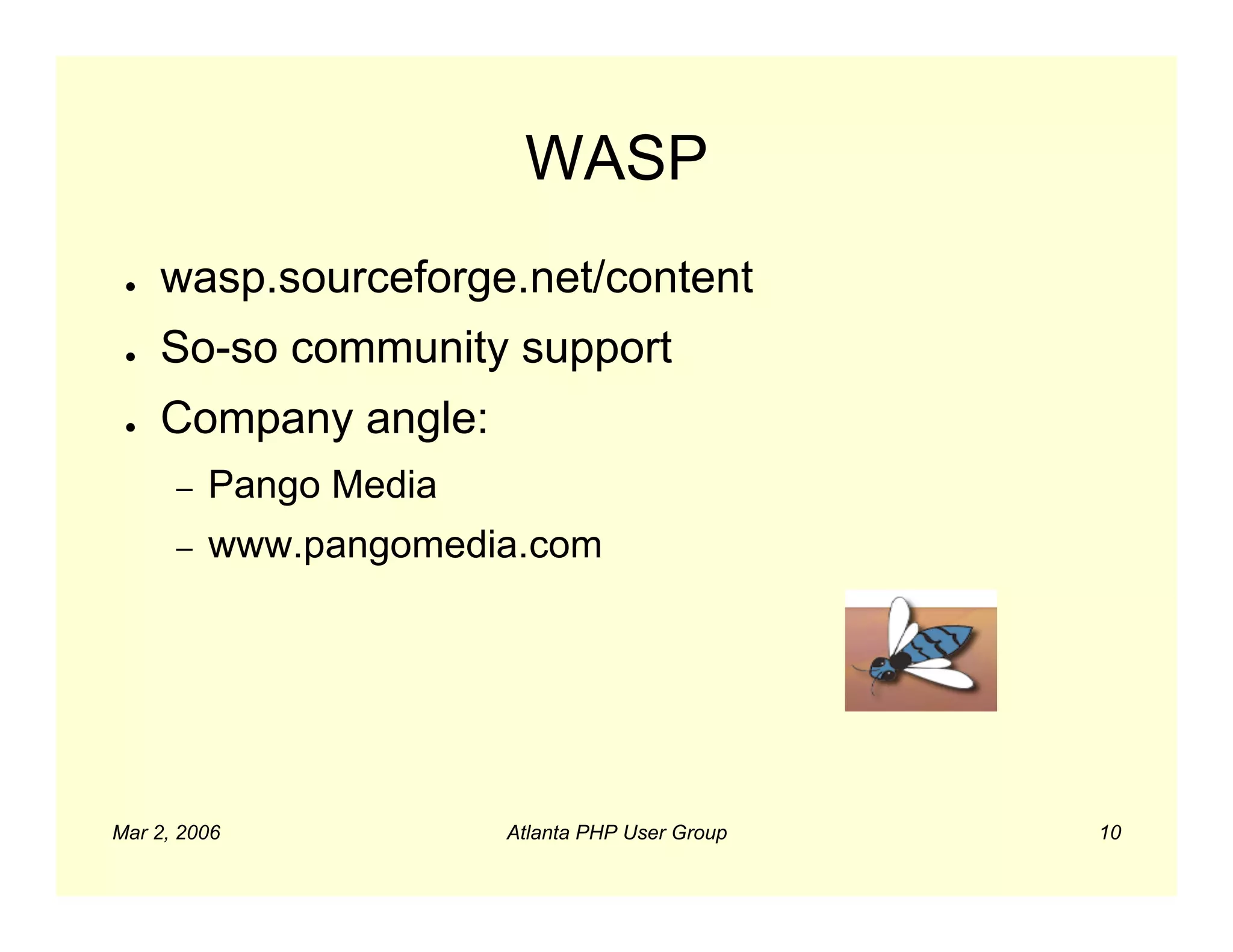 WASP
 ●   wasp.sourceforge.net/content
 ●   So-so community support
 ●   Company angle:
      –   Pango Media
      –   www.pangomedia.com




Mar 2, 2006             Atlanta PHP User Group   10
 