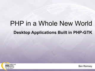 PHP in a Whole New World
Desktop Applications Built in PHP-GTK




                              Ben Ramsey
 