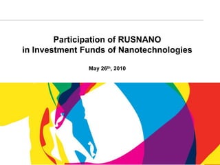 Participation of RUSNANO
in Investment Funds of Nanotechnologies

               May 26th, 2010




                                          1
 
