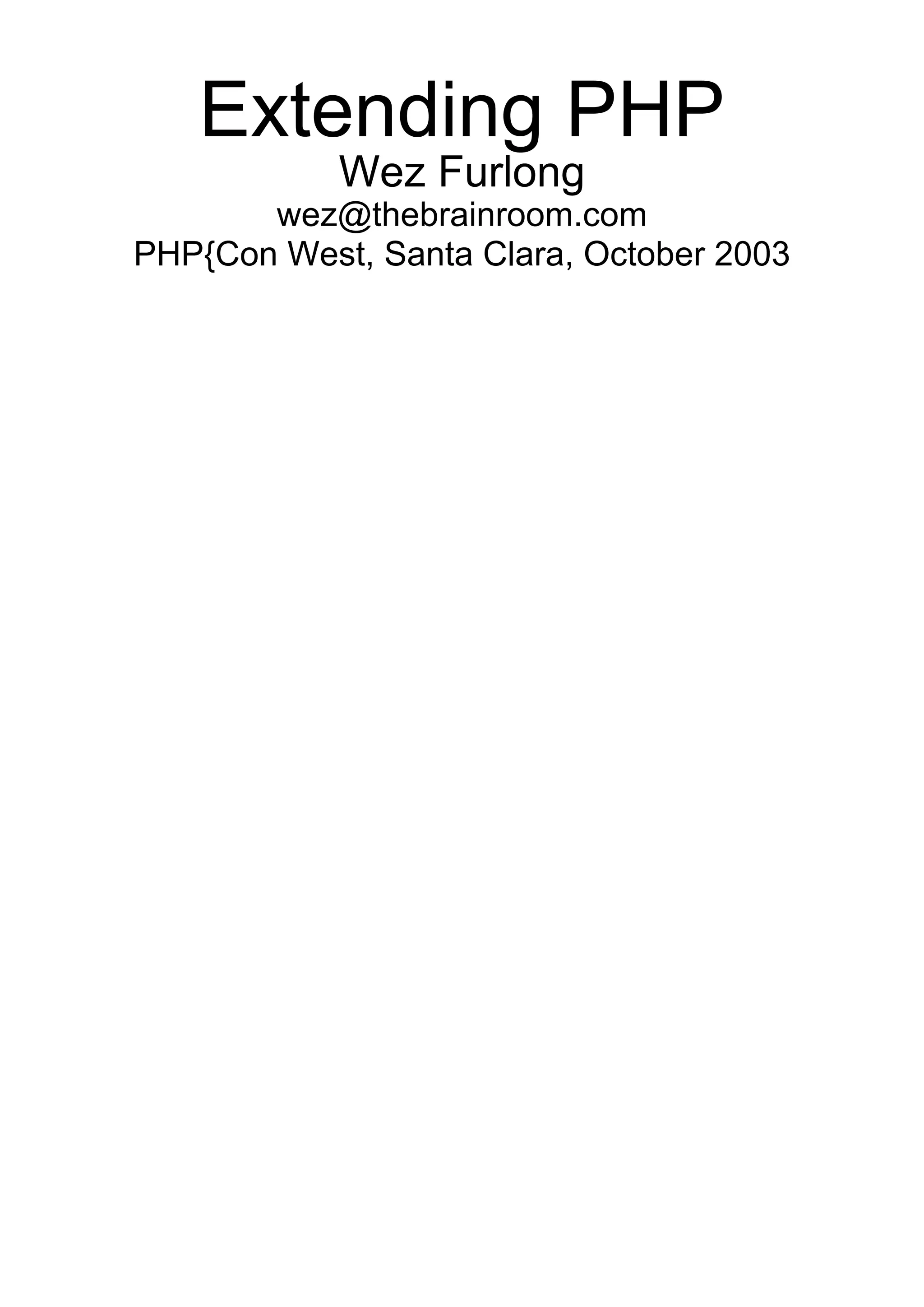 Extending PHP
            Wez Furlong
       wez@thebrainroom.com
PHP{Con West, Santa Clara, October 2003
 