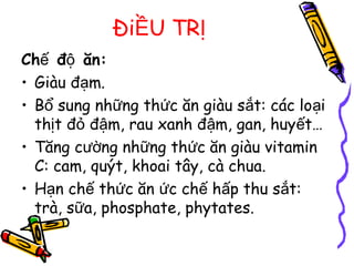 Đi U TRỀ Ị
Ch đ ăn:ế ộ
• Giàu đ m.ạ
• B sung nh ng th c ăn giàu s t: các lo iổ ữ ứ ắ ạ
th t đ đ m, rau xanh đ m, gan, huy t…ị ỏ ậ ậ ế
• Tăng c ng nh ng th c ăn giàu vitaminườ ữ ứ
C: cam, quýt, khoai tây, cà chua.
• H n ch th c ăn c ch h p thu s t:ạ ế ứ ứ ế ấ ắ
trà, s a, phosphate, phytates.ữ
 