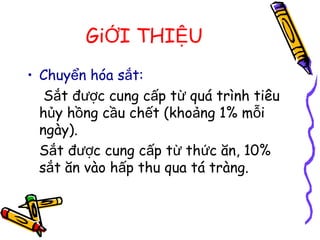 Gi I THI UỚ Ệ
• Chuy n hóa s t:ể ắ
S t đ c cung c p t quá trình tiêuắ ượ ấ ừ
h y h ng c u ch t (kho ng 1% m iủ ồ ầ ế ả ỗ
ngày).
S t đ c cung c p t th c ăn, 10%ắ ượ ấ ừ ứ
s t ăn vào h p thu qua tá tràng.ắ ấ
 