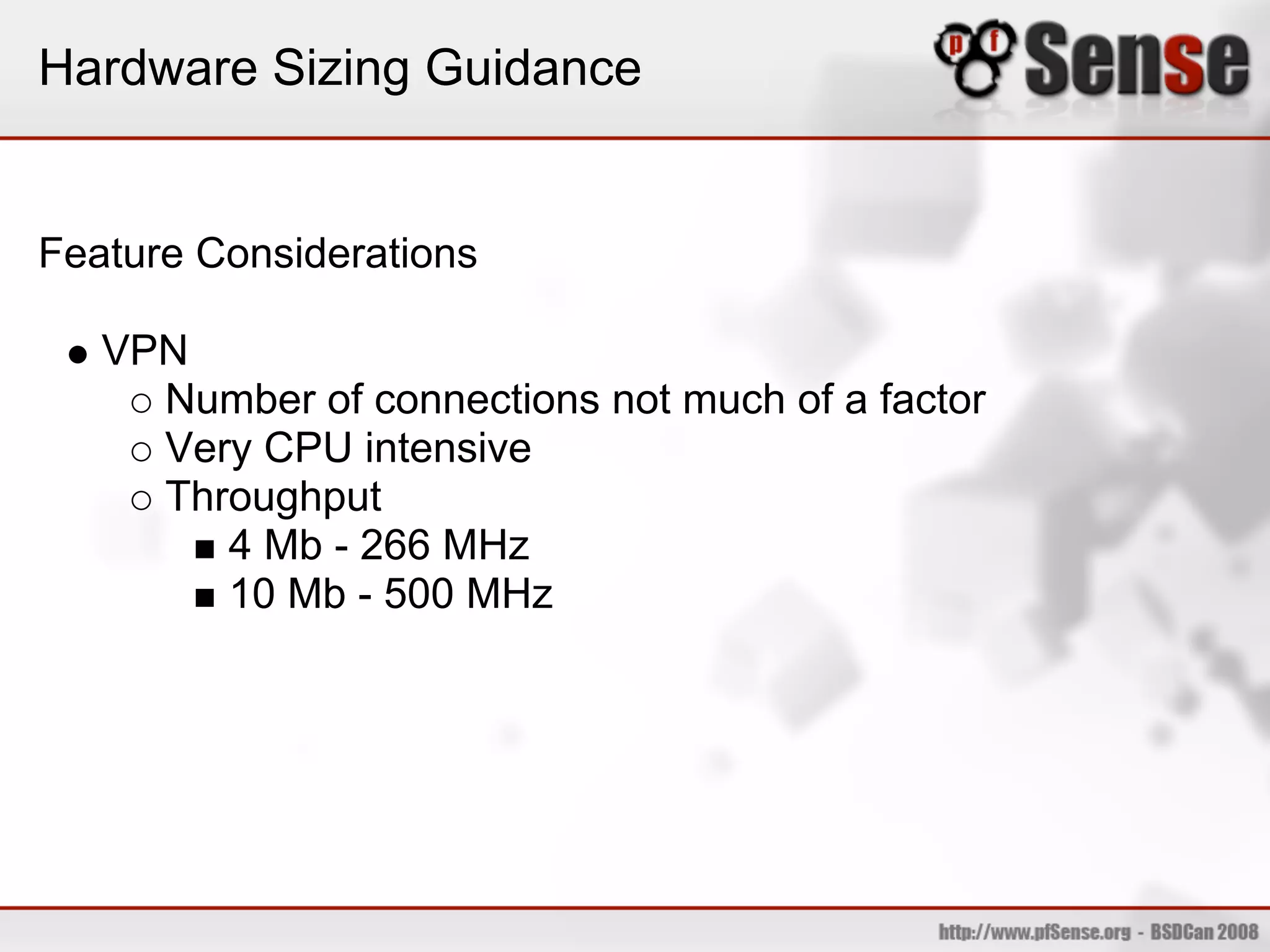 Hardware Sizing Guidance


Feature Considerations

   VPN
     Number of connections not much of a factor
     Very CPU intensive
     Throughput
        4 Mb - 266 MHz
        10 Mb - 500 MHz
 