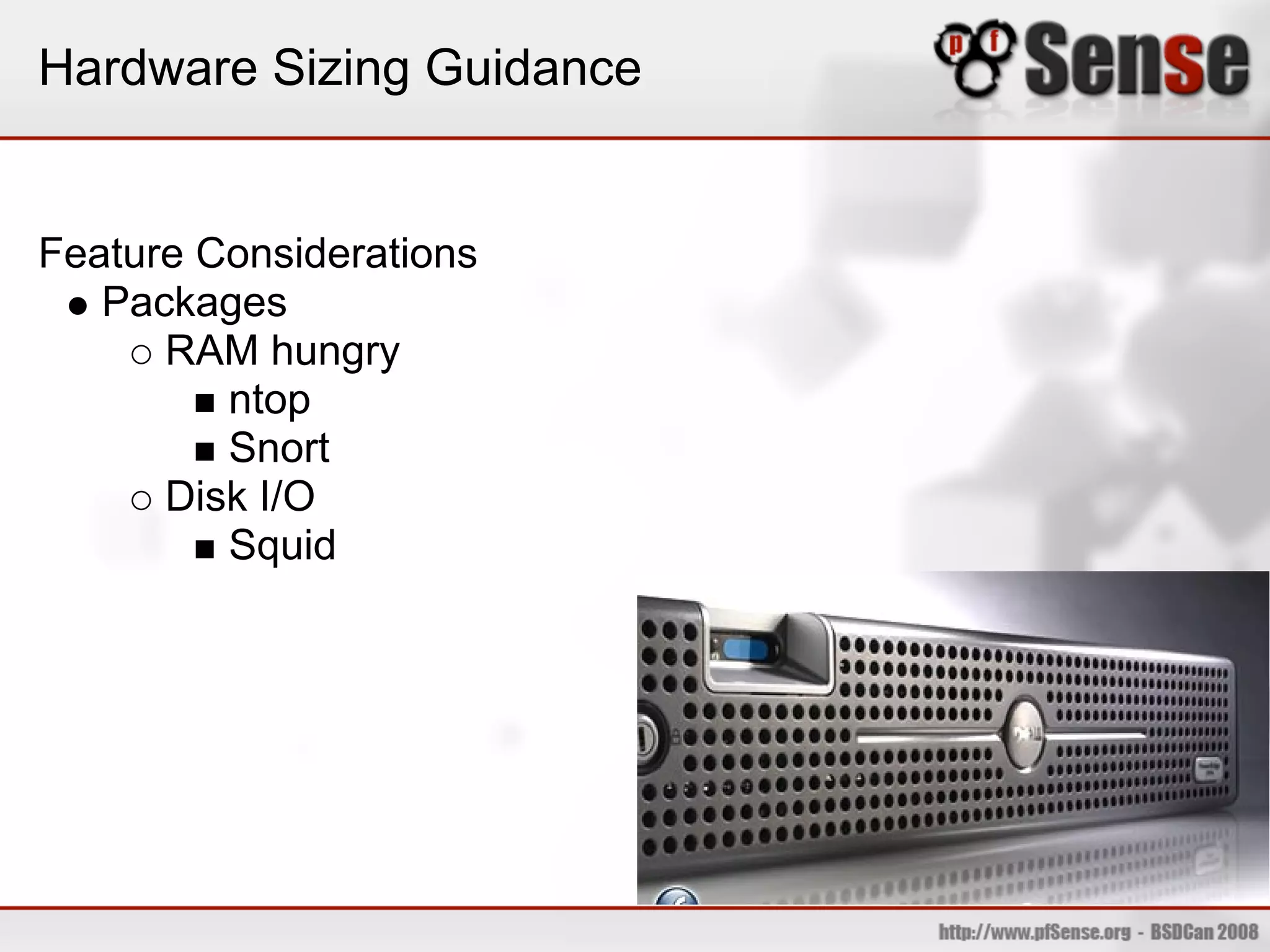 Hardware Sizing Guidance


Feature Considerations
   Packages
      RAM hungry
         ntop
         Snort
      Disk I/O
         Squid
 
