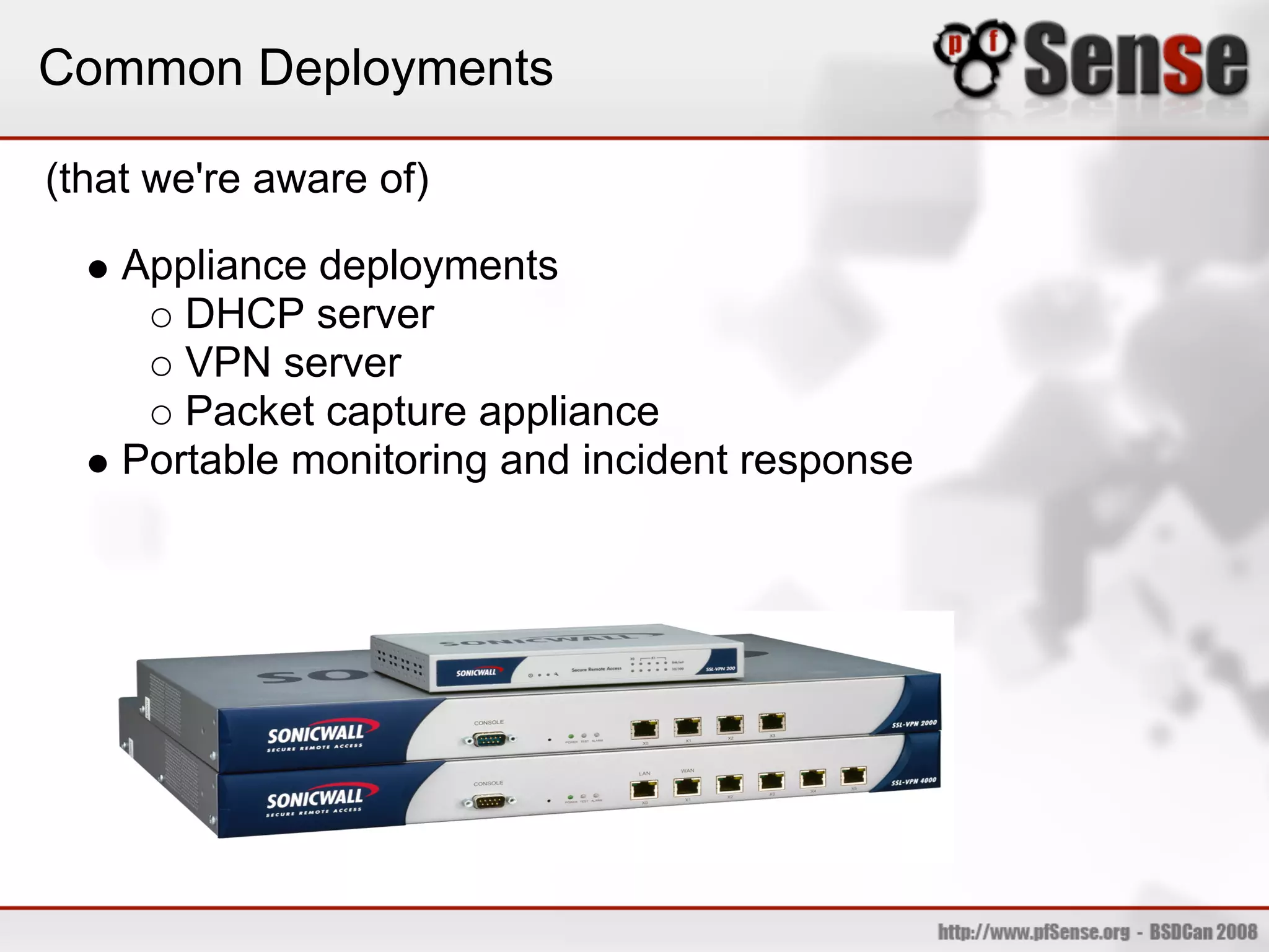 Common Deployments

(that we're aware of)

    Appliance deployments
       DHCP server
       VPN server
       Packet capture appliance
    Portable monitoring and incident response
 