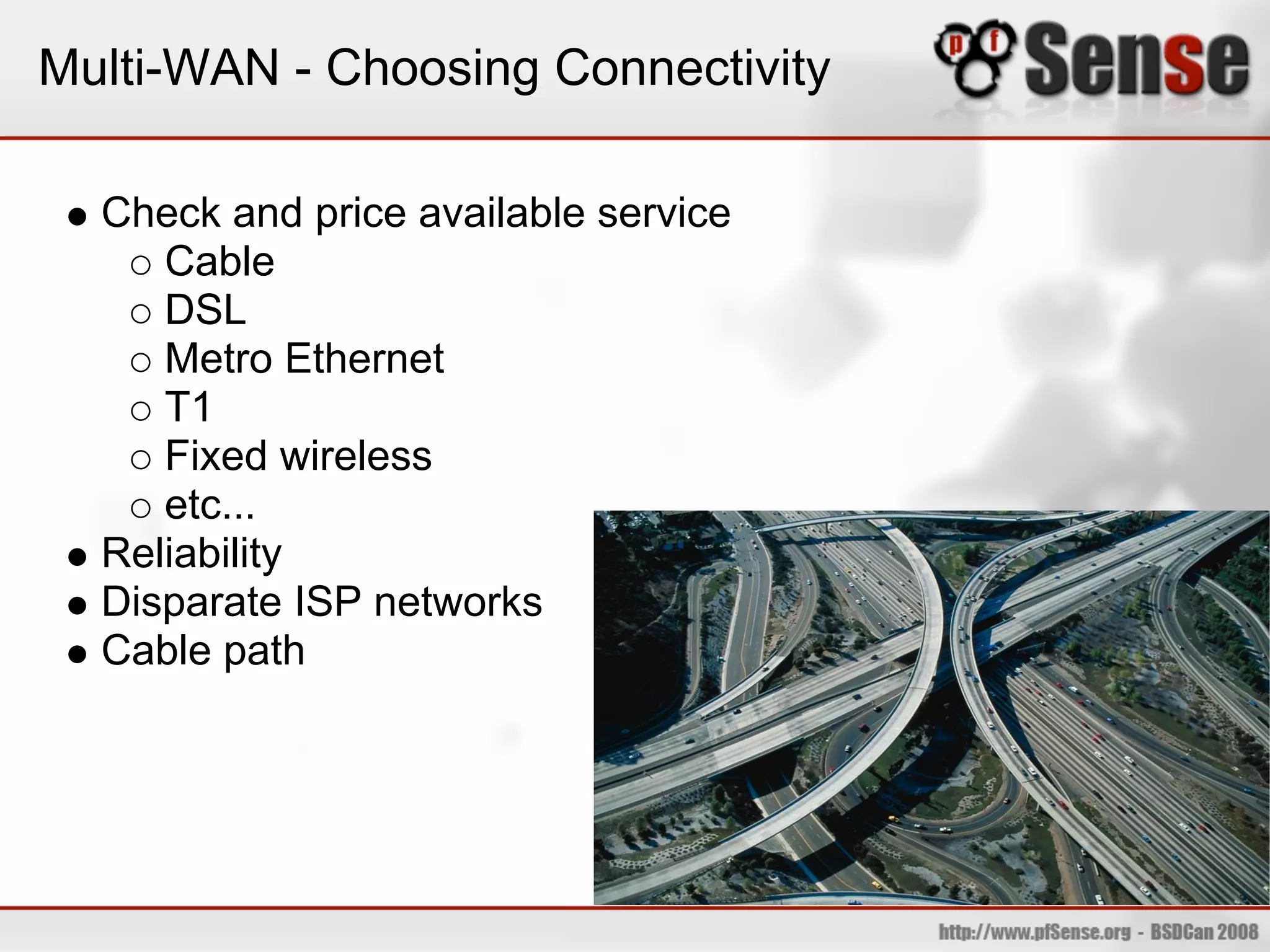 Multi-WAN - Choosing Connectivity

  Check and price available service
     Cable
     DSL
     Metro Ethernet
     T1
     Fixed wireless
     etc...
  Reliability
  Disparate ISP networks
  Cable path
 