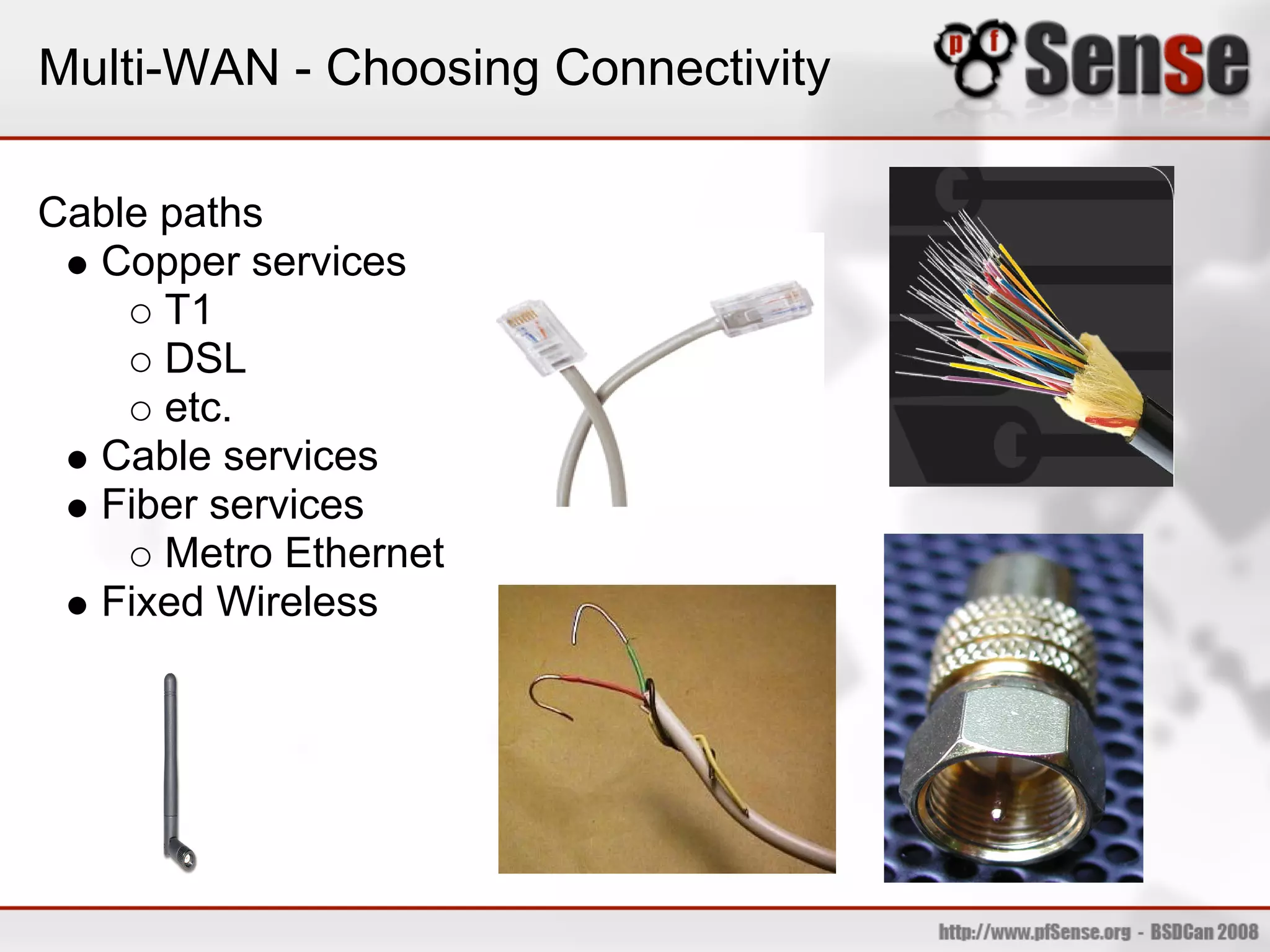 Multi-WAN - Choosing Connectivity

Cable paths
  Copper services
      T1
      DSL
      etc.
  Cable services
  Fiber services
      Metro Ethernet
  Fixed Wireless
 