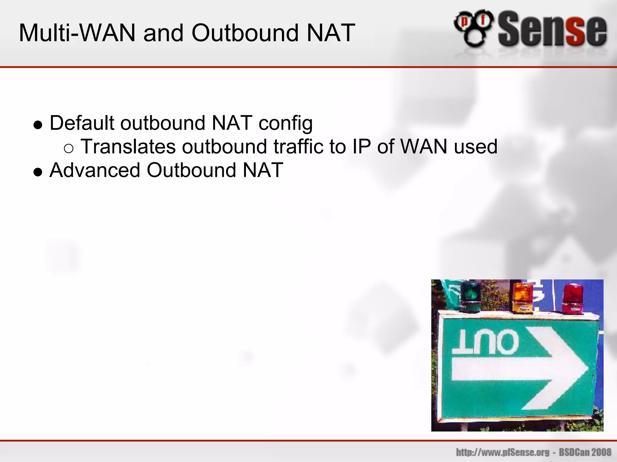 Multi-WAN and Outbound NAT


  Default outbound NAT config
     Translates outbound traffic to IP of WAN used
  Advanced Outbound NAT
 