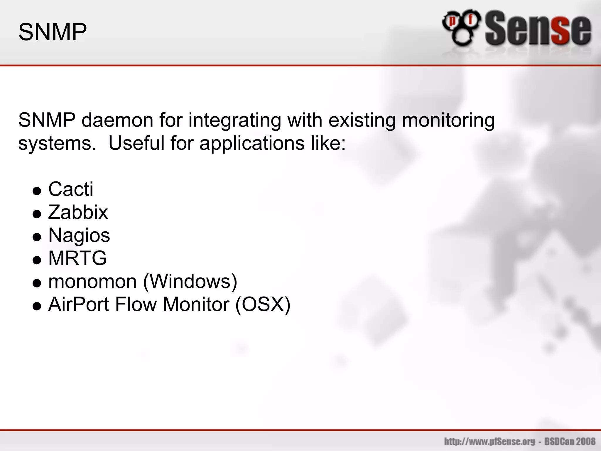 SNMP


SNMP daemon for integrating with existing monitoring
systems. Useful for applications like:

   Cacti
   Zabbix
   Nagios
   MRTG
   monomon (Windows)
   AirPort Flow Monitor (OSX)
 