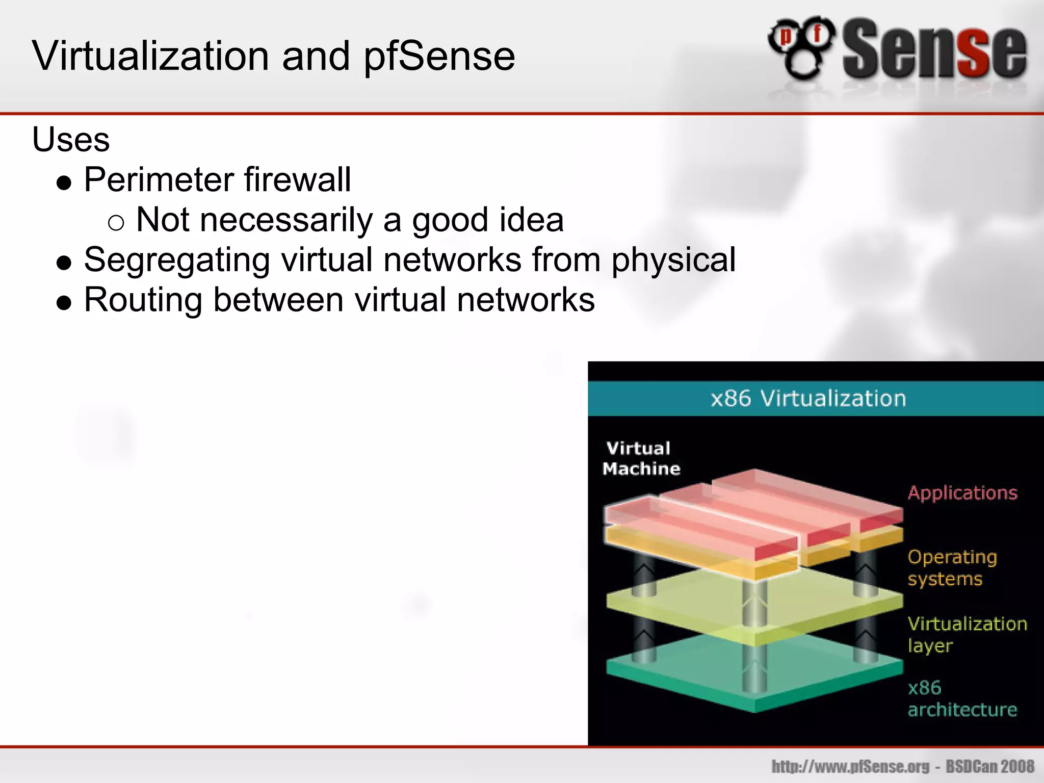 Virtualization and pfSense
Uses
  Perimeter firewall
     Not necessarily a good idea
  Segregating virtual networks from physical
  Routing between virtual networks
 