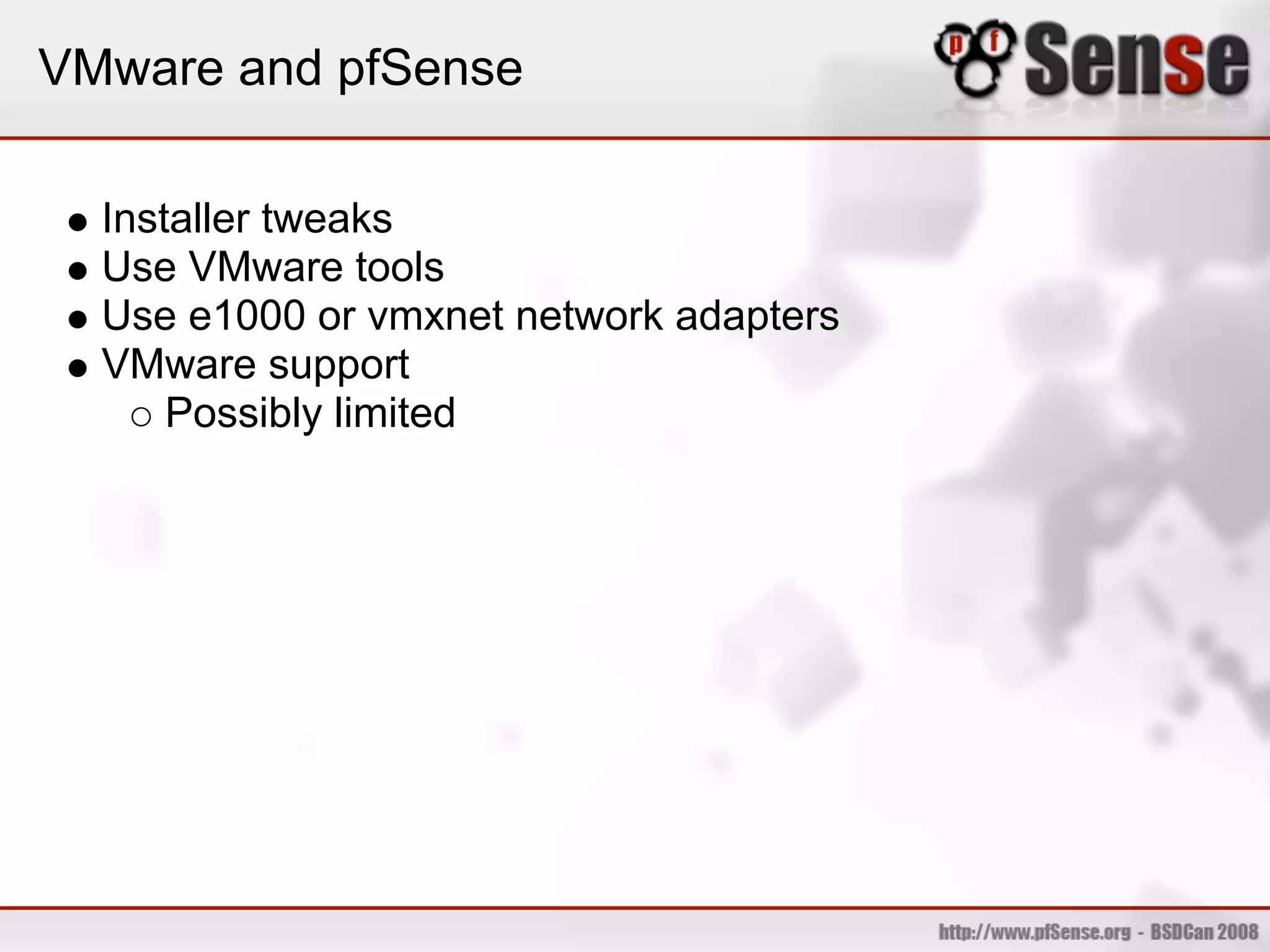 VMware and pfSense

  Installer tweaks
  Use VMware tools
  Use e1000 or vmxnet network adapters
  VMware support
      Possibly limited
 