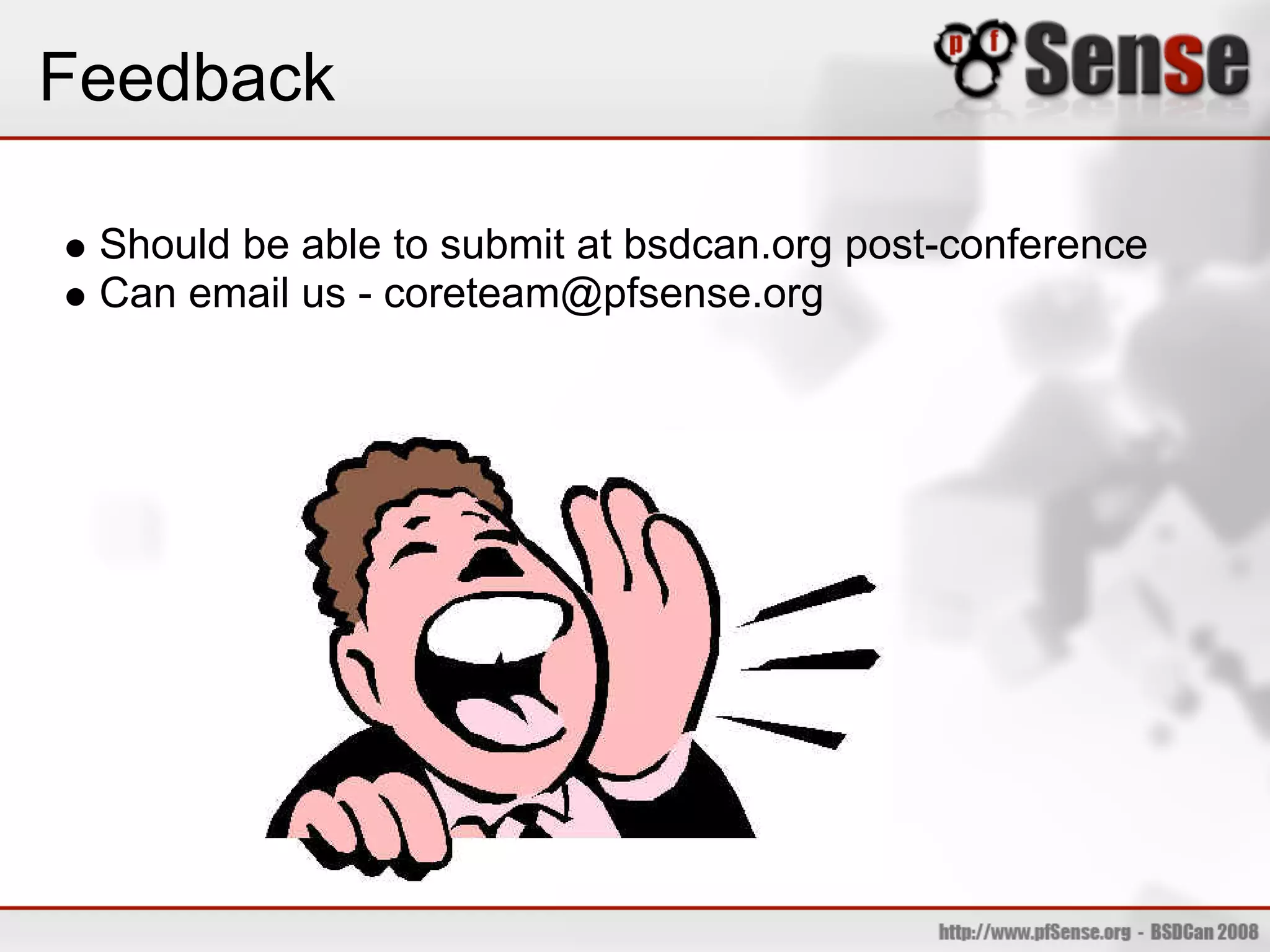 Feedback

 Should be able to submit at bsdcan.org post-conference
 Can email us - coreteam@pfsense.org
 