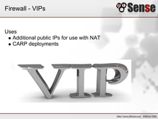 Firewall - VIPs


Uses
   Additional public IPs for use with NAT
   CARP deployments
 