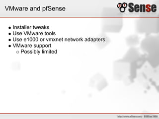 VMware and pfSense

  Installer tweaks
  Use VMware tools
  Use e1000 or vmxnet network adapters
  VMware support
      Possibly limited
 