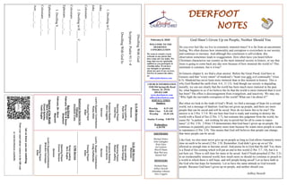 DEERFOOT
NOTES
February 6, 2022
Let
us
know
you
are
watching
Point
your
smart
phone
camera
at
the
QR
code
or
visit
deerfootcoc.com/hello
WELCOME TO THE
DEERFOOT
CONGREGATION
We want to extend a warm
welcome to any guests that
have come our way today. We
hope that you are spiritually
uplifted as you participate in
worship today. If you have
any thoughts or questions
about any part of our services,
feel free to contact the elders
at:
elders@deerfootcoc.com
CHURCH INFORMATION
5348 Old Springville Road
Pinson, AL 35126
205-833-1400
www.deerfootcoc.com
office@deerfootcoc.com
SERVICE TIMES
Sundays:
Worship 8:15 AM
Bible Class 9:30 AM
Worship 10:30 AM
Sunday Evening 5:00 PM
Wednesdays:
6:30 PM
SHEPHERDS
Michael Dykes
John Gallagher
Rick Glass
Sol Godwin
Merrill Mann
Skip McCurry
Darnell Self
MINISTERS
Richard Harp
Jeffrey Howell
Johnathan Johnson
Alex Coggins
10:30
AM
Service
Welcome
Song
Leading
David
Dangar
Opening
Prayer
Robert
Jeffery
Scripture
Reading
Ancel
Norris
Sermon
Lord’s
Supper
/
Contribution
Craig
Huffstutler
Closing
Prayer
Elder
————————————————————
5
PM
Service
Song
Leading
Nico
Sugita
Opening
Prayer
Connor
Denson
Sermon
Lord’s
Supper/Contribution
Brandon
Cacioppo
Closing
Prayer
Elder
8:15
AM
Service
Welcome
Song
Leading
Ryan
Cobb
Opening
Prayer
Chad
Key
Scripture
Reading
Alex
Coggins
Sermon
Lord’s
Supper/
Contribution
Rusty
Allen
Closing
Prayer
Elder
Baptismal
Garments
for
February
Elizabeth
Cobb
God Hasn’t Given Up on People, Neither Should You
Do you ever feel like we live in extremely immoral times? It is far from an uncommon
feeling. We often discuss how immorality and corruption is everywhere in our society,
and continues to increase. And although this conclusion is self-evident, this
observation sometimes leads to exaggeration. How often have you heard fellow
Christians characterize our country as the most immoral society in history, or say that
Jesus is going to come back any day now because of how immoral the world is? This
sentiment is common, but is it true?
In Genesis chapter 6, we find a clear answer. Before the Great Flood, God here in
Genesis said that “every intent” of mankind’s “heart was only evil continually” (Gen.
6:5). Mankind has never been more immoral than in this moment in history. This is
why God flooded the earth (Gen. 6:6, 11-13). And though our society is degrading
morally, we can see clearly that the world has been much more immoral in the past.
So, what happens to us if we believe the lie that the world is more immoral than it ever
has been? The effect is discouragement from evangelism, and inactivity. We may say,
“Why fight the inevitable corruption of the world? What can I do about it?”
But when we look to the truth of God’s Word, we find a message of hope for a corrupt
world, not a message of fatalism: God has not given up people, and there are more
people that can be saved and will be saved. How do we know this to be true? The
answer is in 2 Pet. 3:7-9. We see here that God is ready and waiting to destroy the
world with a flood of fire (2 Pet. 3:7), but restrains this judgment from the world, be-
cause He “is patient…not wishing for any to perish but for all to come to repen-
tance” (2 Pet. 3:9). 2 Peter 3:9 demonstrates that God hasn’t given up on people. He
continues to patiently give humanity more time because He wants more people to come
to repentance (2 Pet. 3:9). This means that God still believes that people can change,
that more people can be saved.
Like God, we also must never give up on people as long as God allows humanity more
time on earth to be saved (2 Pet. 3:9). Remember, God didn’t give up on us! He
allowed us enough time to become saved. And praise be to God that He did! Yes, there
is a flood of fire coming which will put an end to this world (2 Pet. 3:7, 10), but it is
not here yet. There is still time for more to be saved. And if Noah preached (2 Pet. 2:5)
to an irredeemably immoral world, how much more so should we continue to preach to
a world in which there is still hope, and still people being saved? Let us have faith in
the God who has hope for humanity. Let us have the same attitude as God towards
people. Because God hasn’t given up on people, and neither should you.
-Jeffrey Howell
Bus
Drivers
February
13–
Ken
&
Karen
Shepherd
February
20–
Steve
Maynard
Deacons
of
the
Month
Steve
Putnam
Chuck
Spitzley
Yoshi
Sugita
Dwelling
With
God
Scripture:
Psalm
91:1–4
Dwelling
With
God
Is:
1.
Dwelling
in
C_________________
John
___:___-___
John
___:___-___
Colossians
___:___-___
2.
Dwelling
in
H_____
C______________
Colossians
___:___-___
Ephesians
___:___-___
3.
Dwelling
S_______________
Ephesians
___:___-___
Colossians
___:___-___
Acts
___:___-___
 