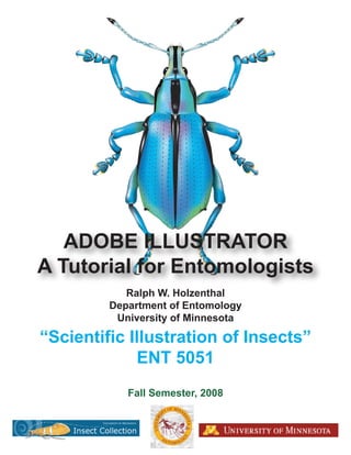 ADOBE ILLUSTRATOR
A Tutorial for Entomologists
            Ralph W. Holzenthal
         Department of Entomology
          University of Minnesota

“Scientific Illustration of Insects”
             ENT 5051
            Fall Semester, 2008
 
