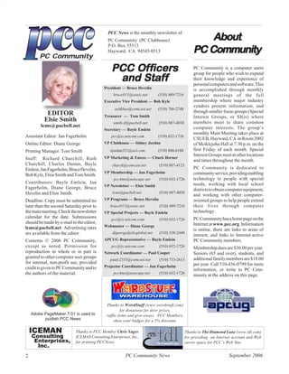 About
                                             PCC News is the monthly newsletter of
                                             PC Community (PC Clubhouse)

                                                                                              PC Community
                                                                                                 Community
                                             P.O. Box 55513
                                             Hayward, CA 94545-0513
        PC Community
                                               PCC Of ficers
                                                   Officers                                   PC Community is a computer users

                                                and Staf f
                                                    Staff
                                                                                              group for people who wish to expand
                                                                                              their knowledge and experience of
                                                                                              personal computers and software. This
                                           President — Bruce Hevelin                          is accomplished through monthly
                                                bruce911@sonic.net       (510) 489-7216       general meetings of the full
                                           Executive Vice President — Bob Kyle                membership where major industry
                                                                                              vendors present information, and
                                                 aebkhuv@comcast.net     (510) 786-2748
           EDITOR                                                                             through smaller focus groups (Special
                                           Treasurer — Tom Smith                              Interest Groups, or SIGs) where
          Elsie Smith                           smith-tf@pacbell.net     (510) 887-4038       members meet to share common
        lcms@pacbell.net                                                                      computer interests. The group’s
                                           Secretary — Bayle Emlein
                                                                                              monthly Main Meeting takes place at
Assistant Editor: Jan Fagerholm                pcc@ix.netcom.com         (510) 652-1726
                                                                                              CSUEB, Hayward, CA in Room 2002
Online Editor: Diane George                VP Clubhouse — Sidney Jordan                       of Meiklejohn Hall at 7:30 p.m. on the
Printing Manager: Tom Smith                   sjordan321@aol.com         (510) 886-8188       first Friday of each month. Special
                                                                                              Interest Groups meet at other locations
Staff: Richard Churchill, Ruth             VP Marketing & Emcee — Chuck Horner
                                                                                              and times throughout the month.
Churchill, Charles Dumm, Bayle                 churck@comcast.net        (510) 887-4123
Emlein, Jan Fagerholm, Bruce Hevelin,                                                         PC Community is dedicated to
                                           VP Membership — Jan Fagerholm                      community service, providing enabling
Bob Kyle, Elsie Smith and Tom Smith.
                                                pcc4me@netscape.net      (510) 652-1726       technology to people with special
Contributors: Bayle Emlein, Jan                                                               needs, working with local school
                                           VP Newsletter — Elsie Smith
Fagerholm, Diane George, Bruce                                                                districts to obtain computer equipment,
Hevelin and Elsie Smith.                       lcms@pacbell.net          (510) 887-4038
                                                                                              and working with other computer-
Deadline: Copy must be submitted no        VP Programs — Bruce Hevelin                        oriented groups to help people extend
later than the second Saturday prior to       bruce911@sonic.net         (510) 489-7216       their lives through computer
the main meeting. Check the newsletter     VP Special Projects — Bayle Emlein                 technology.
calendar for the date. Submissions             pcc@ix.netcom.com         (510) 652-1726       PC Community has a home page on the
should be made by e-mail to the editor,                                                       Internet at www.pcc.org. Information
lcms@pacbell.net. Advertising rates        Webmaster — Diane George
                                                                                              is online, there are links to areas of
are available from the editor.                 digeorge@sbcglobal.net    (510) 538-2449
                                                                                              interest, and links to Internet-active
Contents © 2006 PC Community,              APCUG Representative — Bayle Emlein                PC Community members.
except as noted. Permission for                pcc@ix.netcom.com         (510) 652-1726       Membership dues are $30.00 per year.
reproduction in whole or in part is        Network Coordinator — Paul Cooper                  Seniors (65 and over), students, and
granted to other computer user groups                                                         additional family members are $18.00
                                              paulc2553@comcast.net      (510) 733-2613
for internal, non-profit use, provided                                                        per year. Call 510-436-0799 for more
credit is given to PC Community and to     Projector Coordinator — Jan Fagerholm
                                                                                              information, or write to PC Com-
the authors of the material.                    pcc4me@netscape.net      (510) 652-1726
                                                                                              munity at the address on this page.




                                            Thanks to WeirdStuff (www.weirdstuff.com)
                                                     for donations for door prizes,
    Adobe PageMaker 7.01 is used to         raffle items and give-aways. PCC Members,
          publish PCC News                      show your badges for a 5% discount.

    ICEMAN                 Thanks to PCC Member Chris Yager,                              Thanks to The Diamond Lane (www.tdl.com)
    Consulting             ICEMAN Consulting Enterprises, Inc.,                           for providing an Internet account and Web
     Enterprises,          for printing PCCNews.                                          server space for PCC’s Web Site.
      Inc.
2                                                      PC Community News                                         September 2006
 