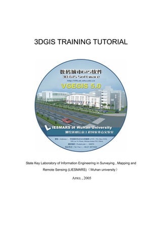 3DGIS TRAINING TUTORIAL




State Key Laboratory of Information Engineering in Surveying , Mapping and

           Remote Sensing (LIESMARS)（Wuhan university）

                               APRIL , 2005
 