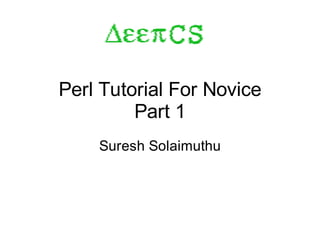 Perl Tutorial For Novice
         Part 1
    Suresh Solaimuthu
 