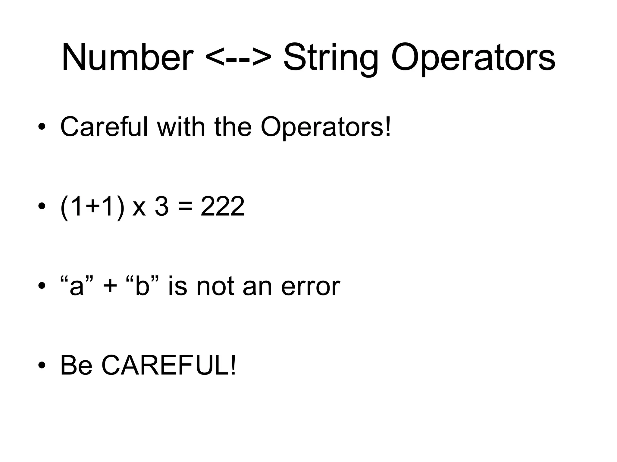 Number <--> String Operators
• Careful with the Operators!

• (1+1) x 3 = 222

• “a” + “b” is not an error

• Be CAREFUL!
 