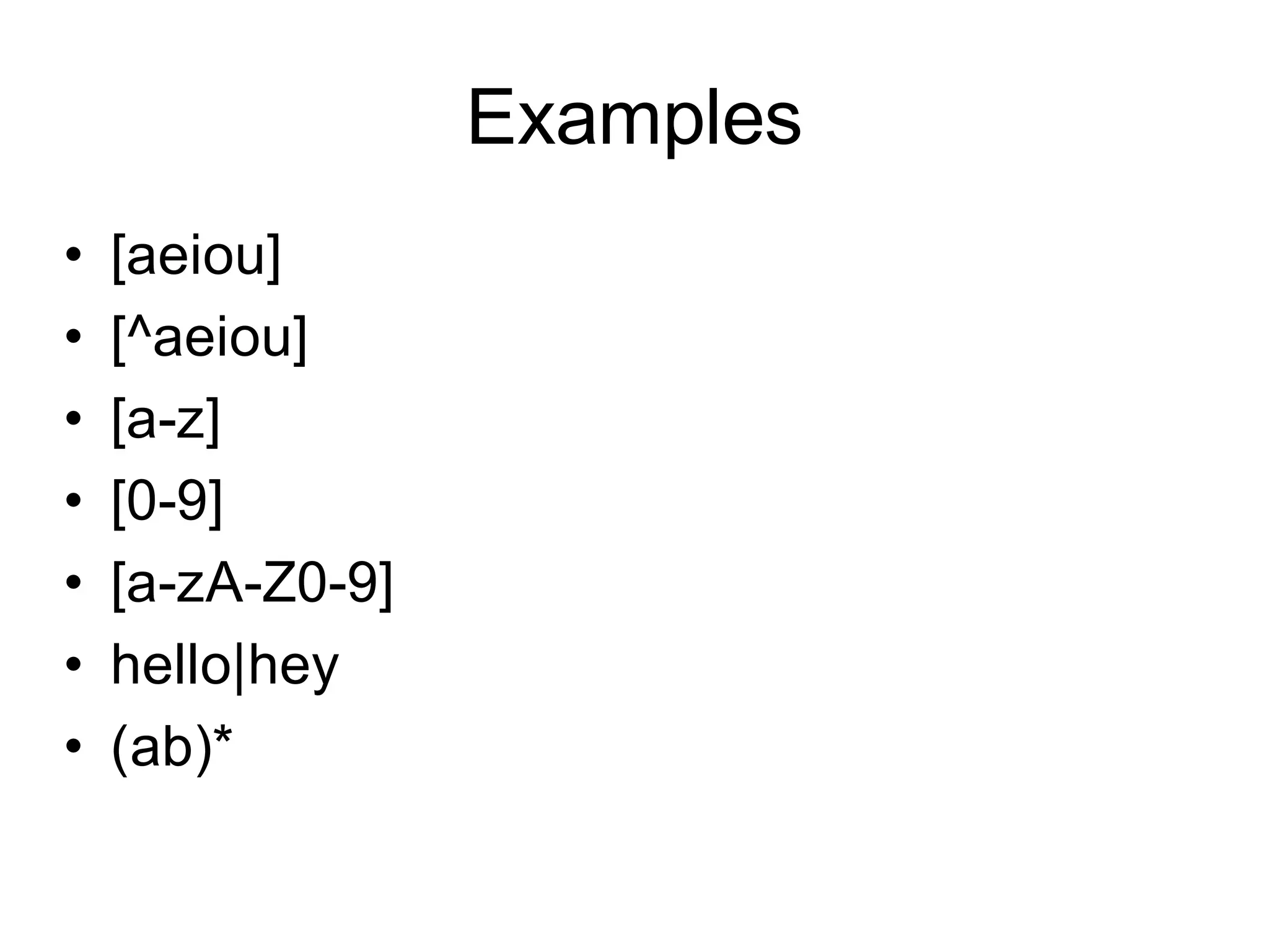 Examples
•   [aeiou]
•   [^aeiou]
•   [a-z]
•   [0-9]
•   [a-zA-Z0-9]
•   hello|hey
•   (ab)*
 