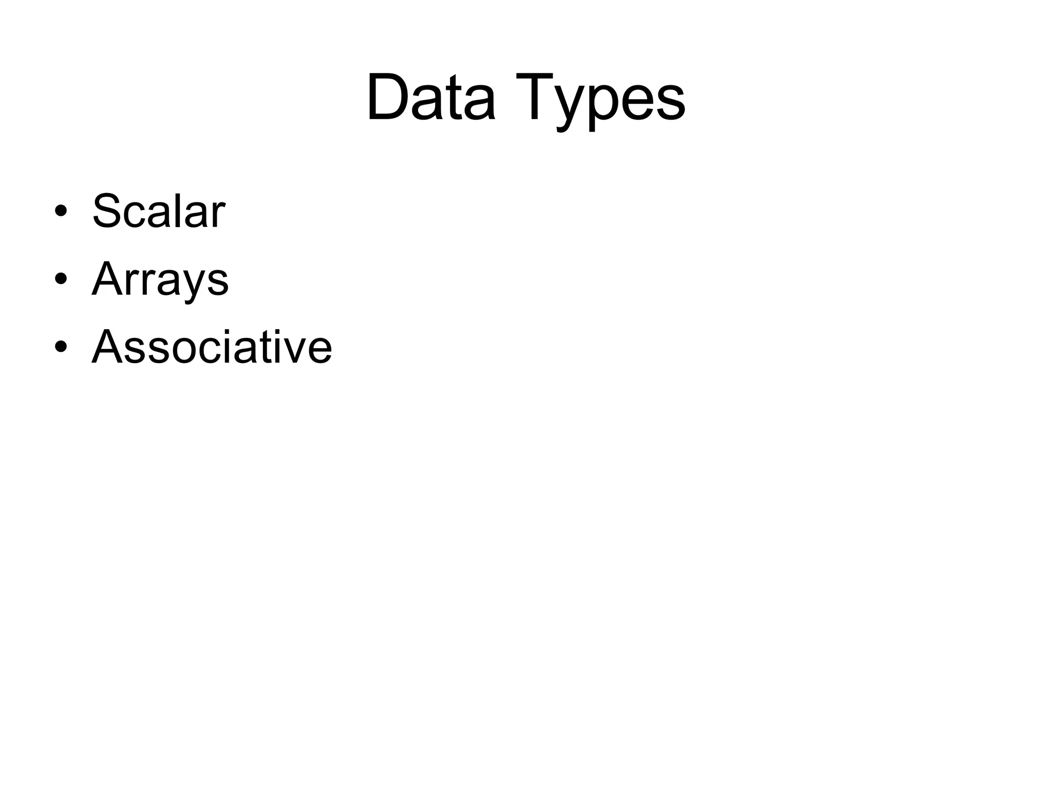 Data Types
• Scalar
• Arrays
• Associative
 