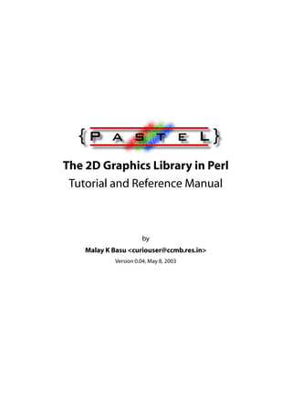 The 2D Graphics Library in Perl
 Tutorial and Reference Manual



                       by
    Malay K Basu <curiouser@ccmb.res.in>
            Version 0.04, May 8, 2003
 