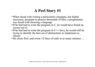 A Perl Story #1
• When faced with writing a particularly mundane, but highly
  necessary, program to process thousands of ...