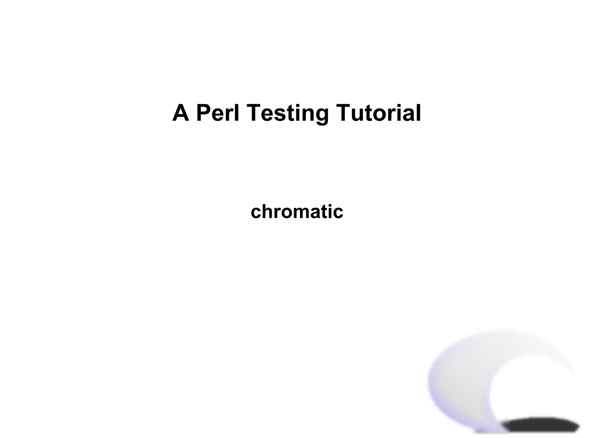 A Perl Testing Tutorial



       chromatic
 
