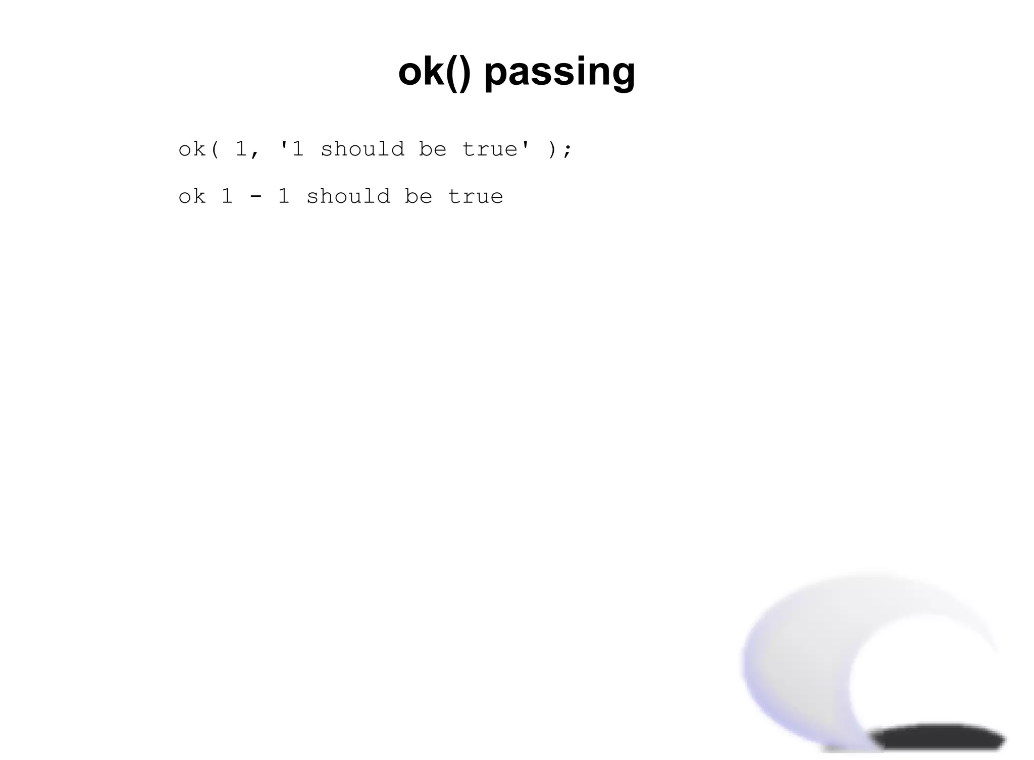 ok() passing
ok( 1, '1 should be true' );

ok 1 - 1 should be true
 