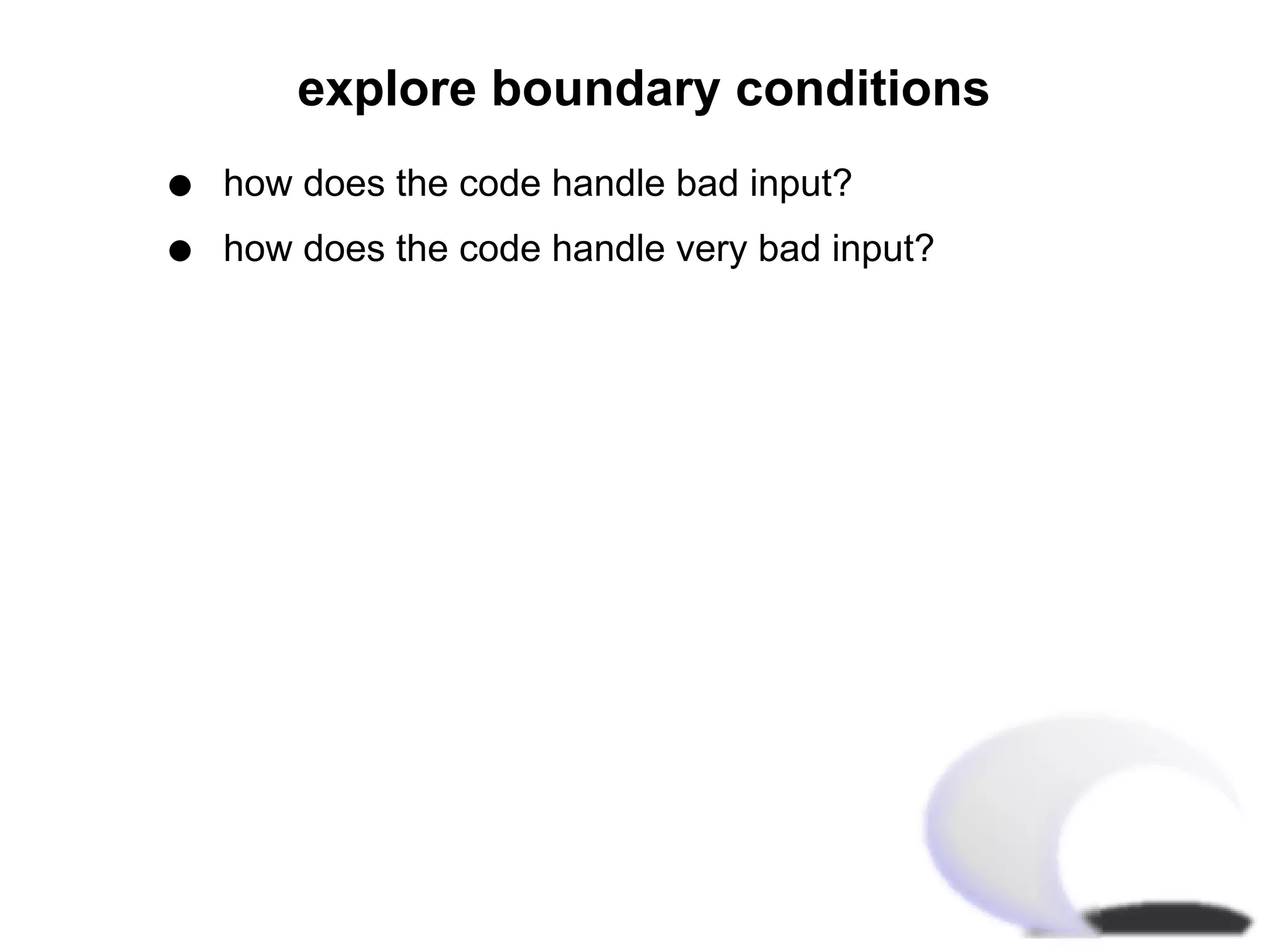 explore boundary conditions
q   how does the code handle bad input?
q   how does the code handle very bad input?
 