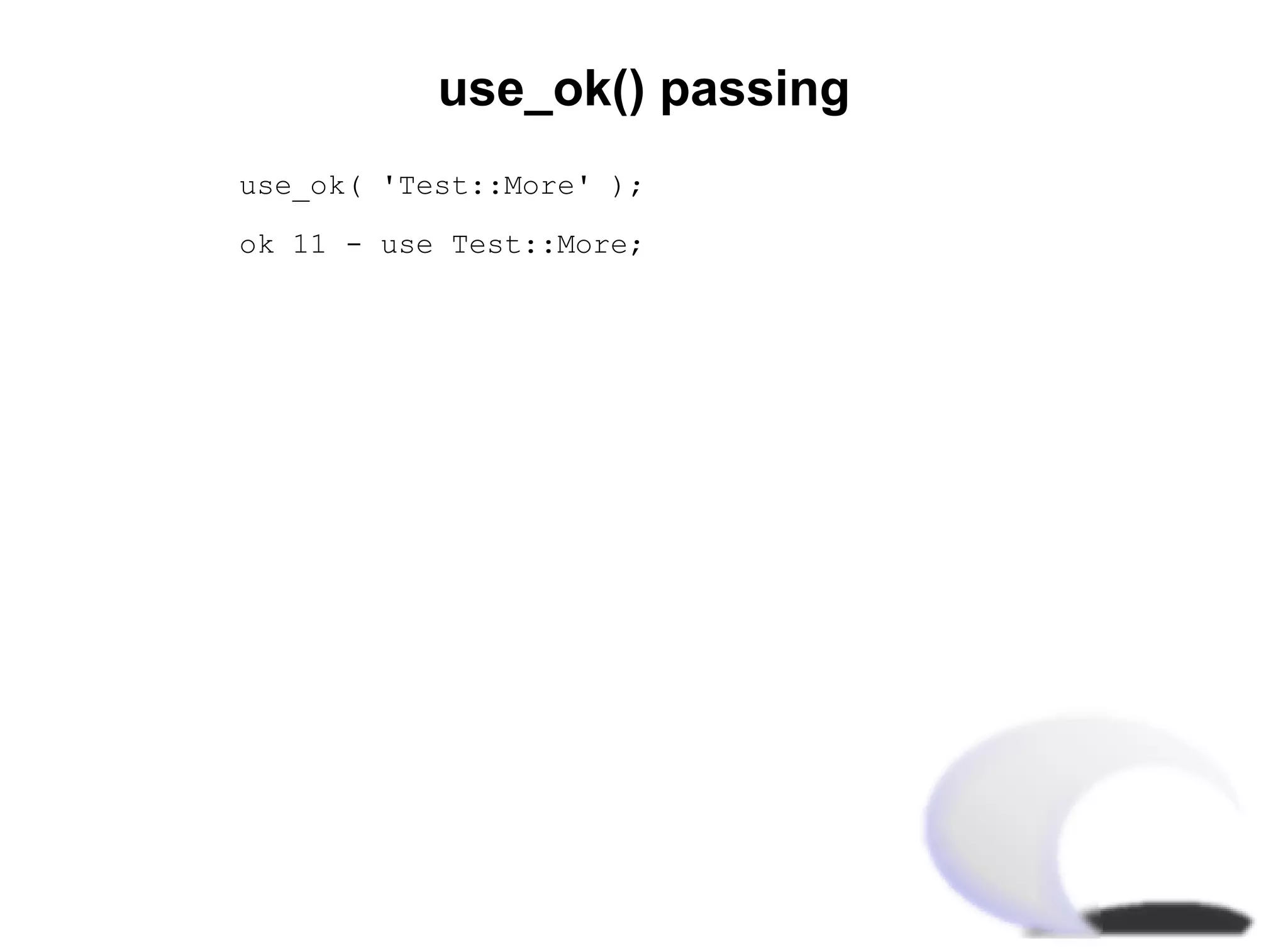 use_ok() passing
use_ok( 'Test::More' );

ok 11 - use Test::More;
 