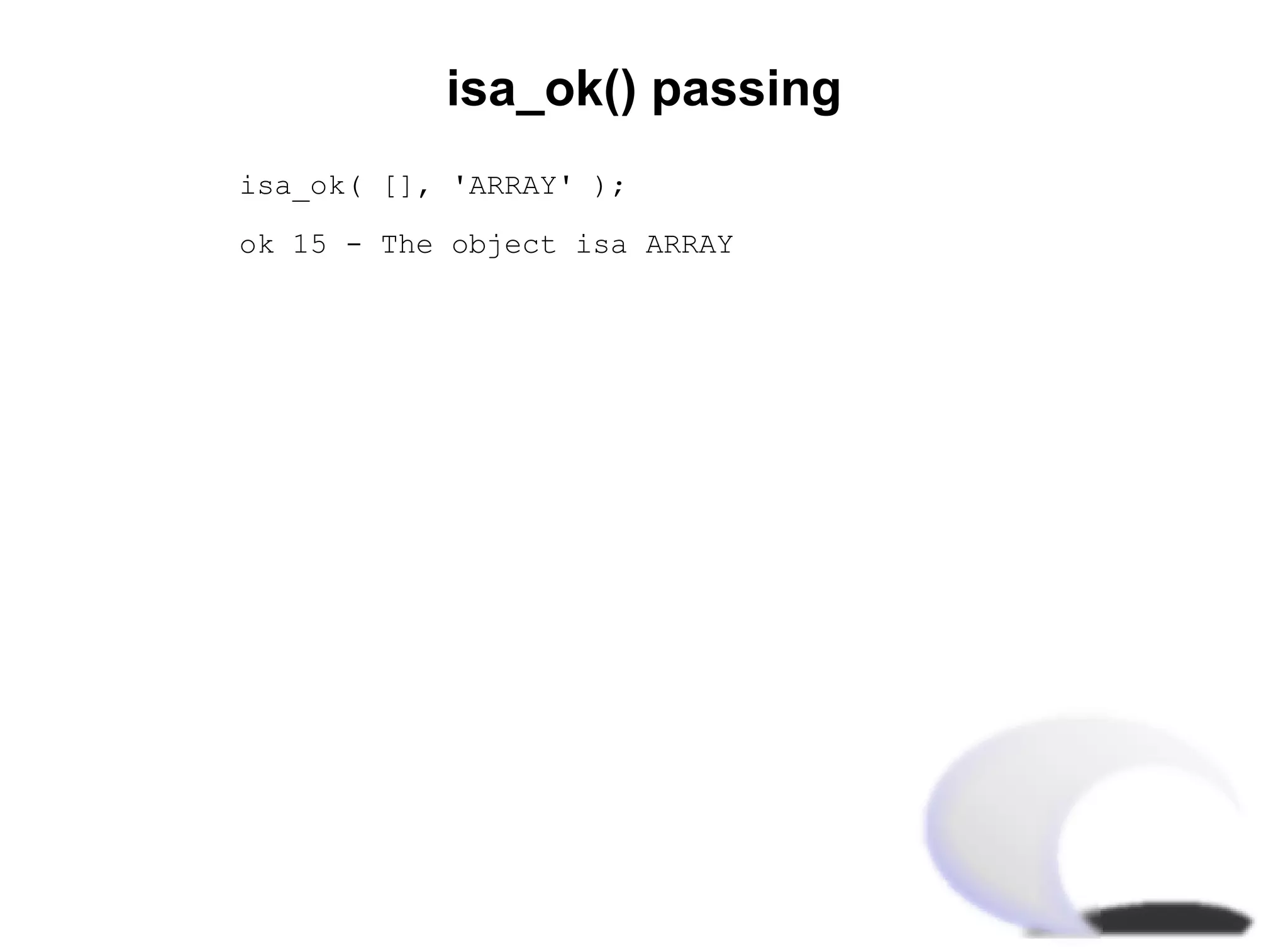 isa_ok() passing
isa_ok( [], 'ARRAY' );

ok 15 - The object isa ARRAY
 