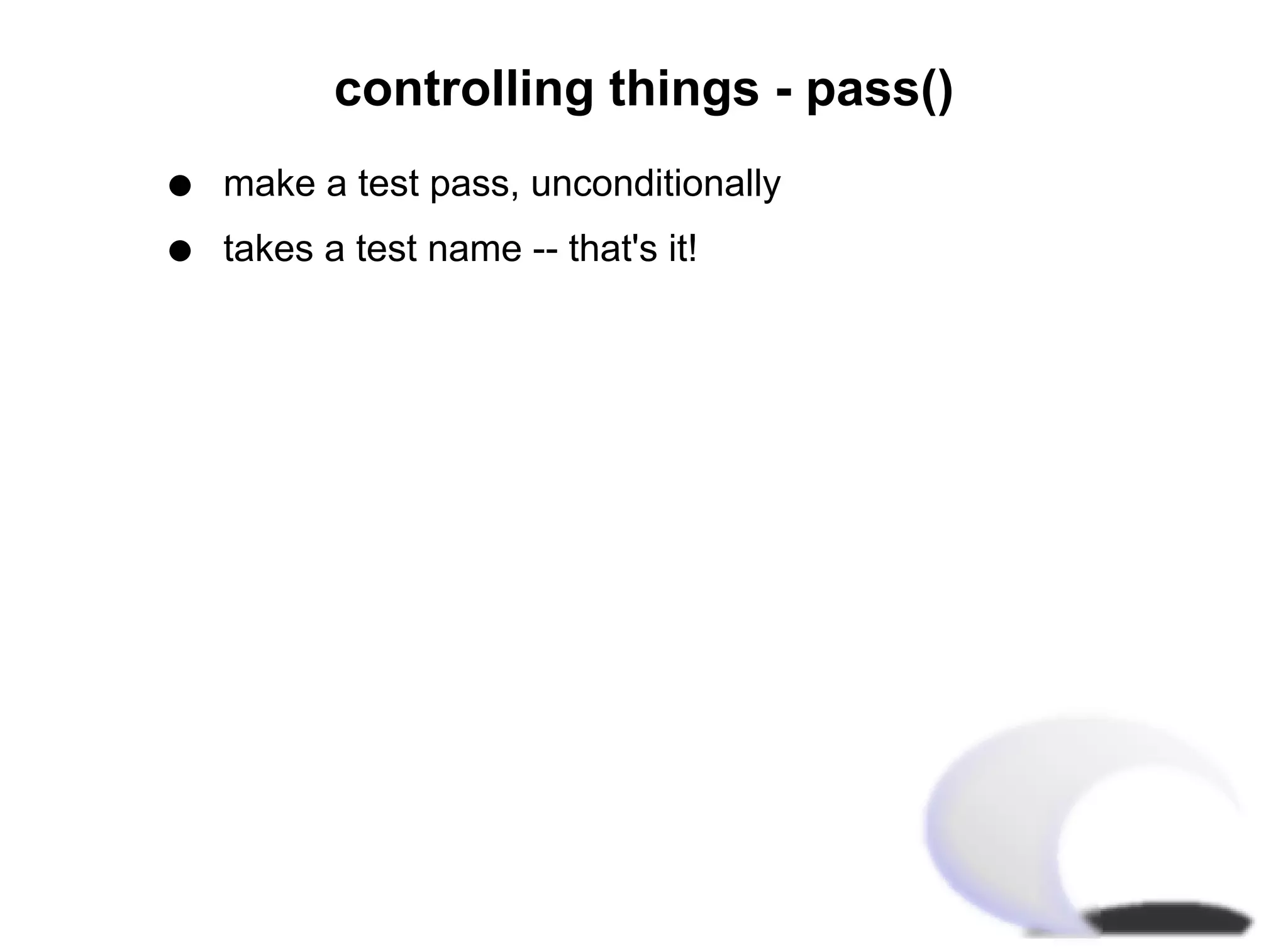 controlling things - pass()
q   make a test pass, unconditionally
q   takes a test name -- that's it!
 