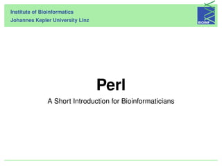 Institute of Bioinformatics
Johannes Kepler University Linz




                                  Perl
               A Short Introduction for Bioinformaticians
 