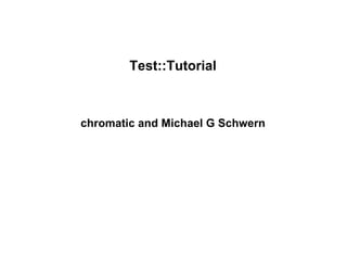 Test::Tutorial



chromatic and Michael G Schwern
 