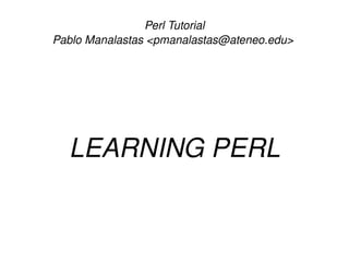 Perl Tutorial
    Pablo Manalastas <pmanalastas@ateneo.edu> 




      LEARNING PERL


                         
 