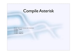 Compile Asterisk


#   cd /usr/src/asterisk-version
#   make clean
#   make
#   make install
#   make samples
 