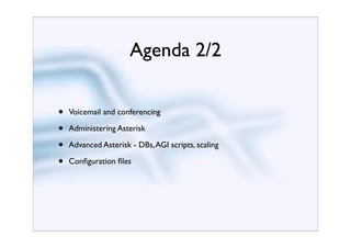 Agenda 2/2


•   Voicemail and conferencing

•   Administering Asterisk

•   Advanced Asterisk - DBs, AGI scripts, scaling

•   Conﬁguration ﬁles
 