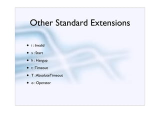 Other Standard Extensions

•   i : Invalid

•   s : Start

•   h : Hangup

•   t : Timeout

•   T : AbsoluteTimeout

•   o : Operator
 